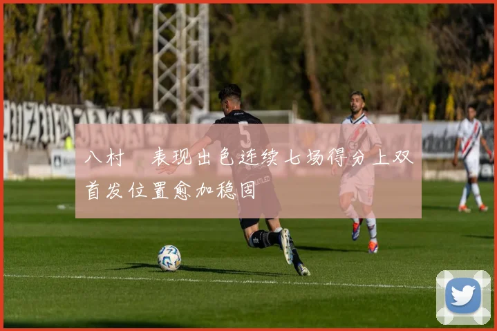 八村塁表现出色连续七场得分上双首发位置愈加稳固