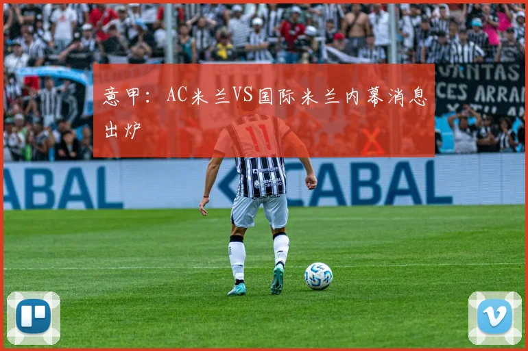 意甲：AC米兰VS国际米兰内幕消息出炉