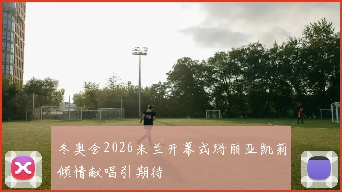 冬奥会2026米兰开幕式玛丽亚凯莉倾情献唱引期待